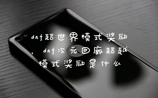 dnf超世界模式奖励，dnf次元回廊超越模式奖励是什么