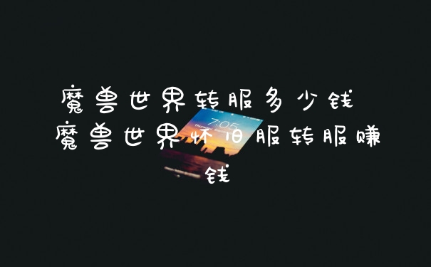 魔兽世界转服多少钱 魔兽世界怀旧服转服赚钱