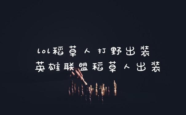 lol稻草人打野出装 英雄联盟稻草人出装