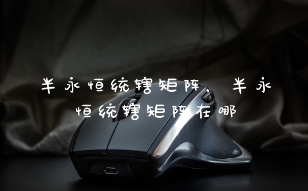 半永恒统辖矩阵，半永恒统辖矩阵在哪
