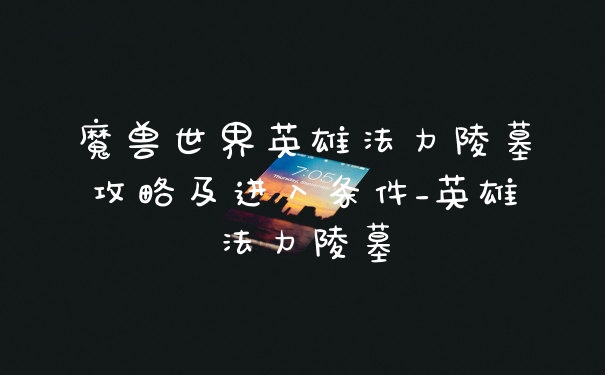 魔兽世界英雄法力陵墓攻略及进入条件_英雄法力陵墓
