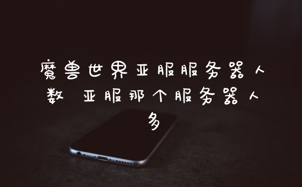 魔兽世界亚服服务器人数 亚服那个服务器人多