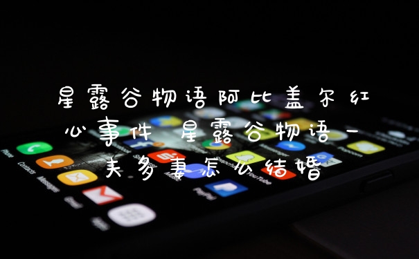 星露谷物语阿比盖尔红心事件 星露谷物语一夫多妻怎么结婚