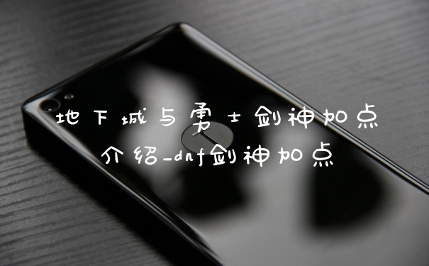 地下城与勇士剑神加点介绍_dnf剑神加点