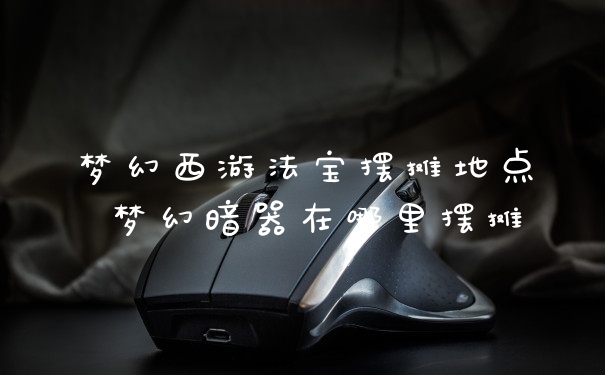 梦幻西游法宝摆摊地点 梦幻暗器在哪里摆摊