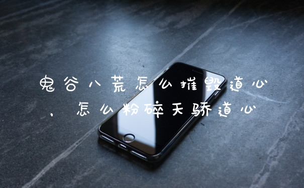 鬼谷八荒怎么摧毁道心，怎么粉碎天骄道心