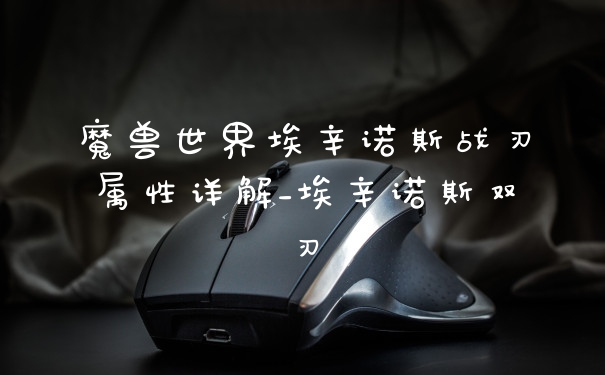 魔兽世界埃辛诺斯战刃属性详解_埃辛诺斯双刃