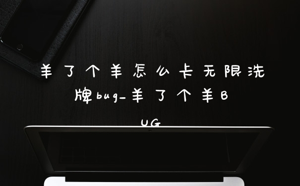 羊了个羊怎么卡无限洗牌bug_羊了个羊BUG