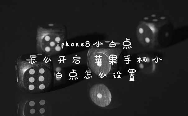 iphone8小白点怎么开启 苹果手机小白点怎么设置