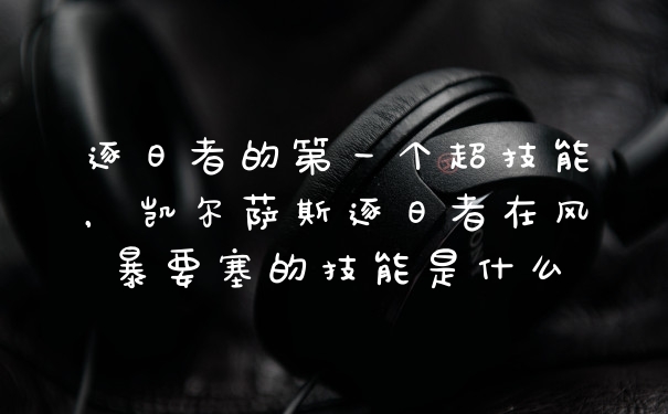 逐日者的第一个超技能，凯尔萨斯逐日者在风暴要塞的技能是什么