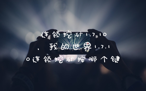 连锁挖矿1.7.10，我的世界1.7.10连锁挖矿按哪个键