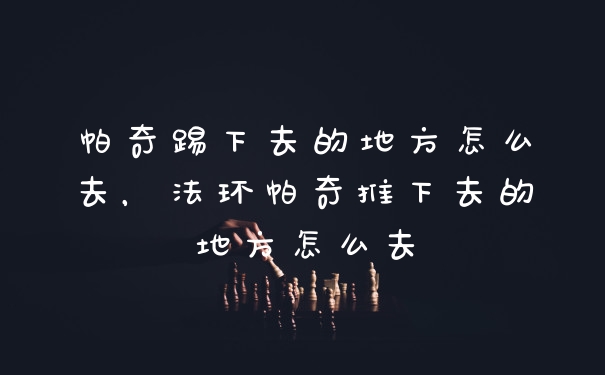 帕奇踢下去的地方怎么去，法环帕奇推下去的地方怎么去