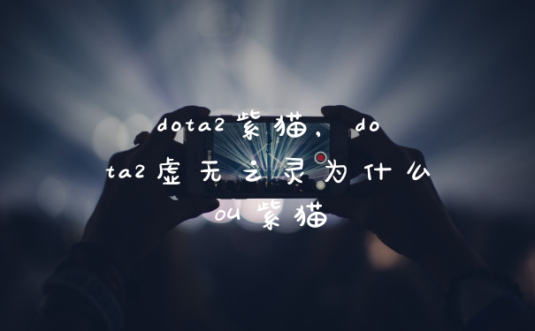 dota2紫猫，dota2虚无之灵为什么叫紫猫