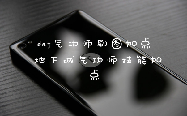 dnf气功师刷图加点 地下城气功师技能加点