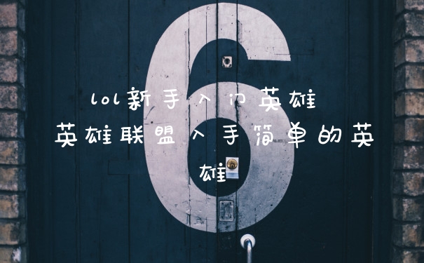 lol新手入门英雄 英雄联盟入手简单的英雄