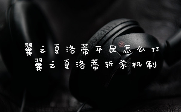 翼之夏洛蒂平民怎么打 翼之夏洛蒂斩杀机制