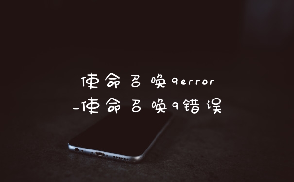 使命召唤9error_使命召唤9错误