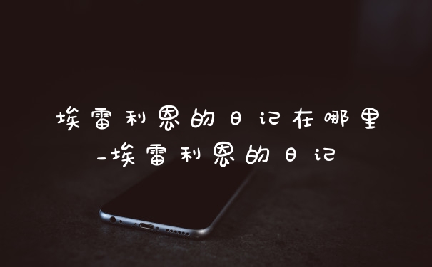 埃雷利恩的日记在哪里_埃雷利恩的日记