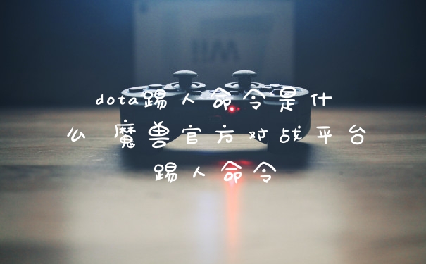 dota踢人命令是什么 魔兽官方对战平台踢人命令
