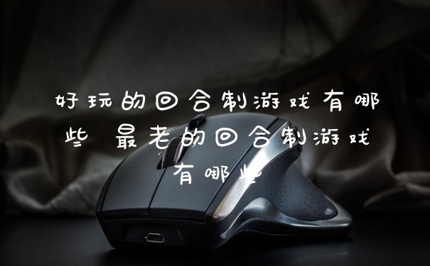 好玩的回合制游戏有哪些 最老的回合制游戏有哪些