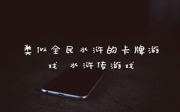 类似全民水浒的卡牌游戏 水浒传游戏
