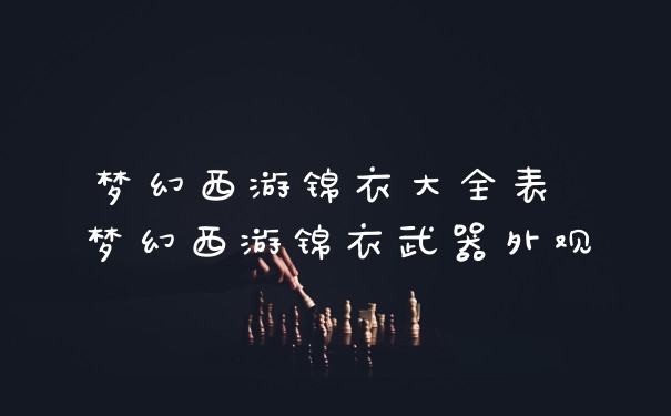 梦幻西游锦衣大全表 梦幻西游锦衣武器外观