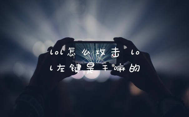 lol怎么攻击 lol左键是干嘛的