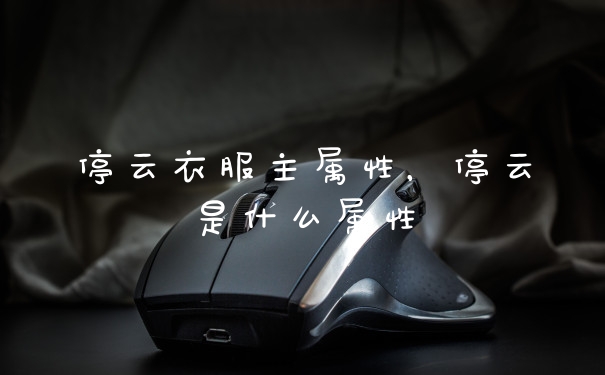 停云衣服主属性，停云是什么属性