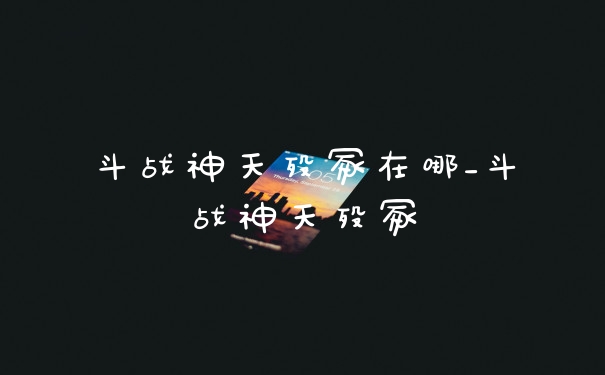 斗战神天殁冢在哪_斗战神天殁冢