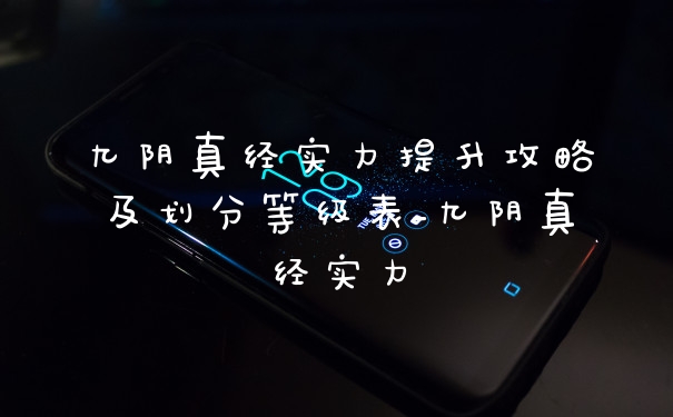 九阴真经实力提升攻略及划分等级表_九阴真经实力