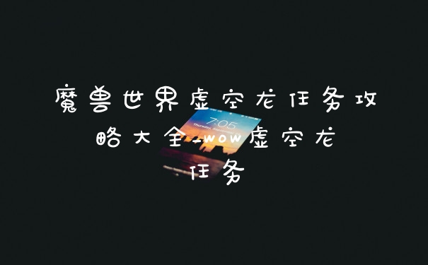 魔兽世界虚空龙任务攻略大全_wow虚空龙任务