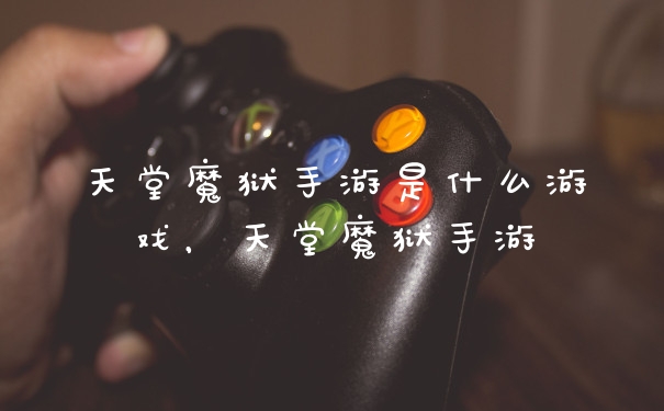 天堂魔狱手游是什么游戏，天堂魔狱手游
