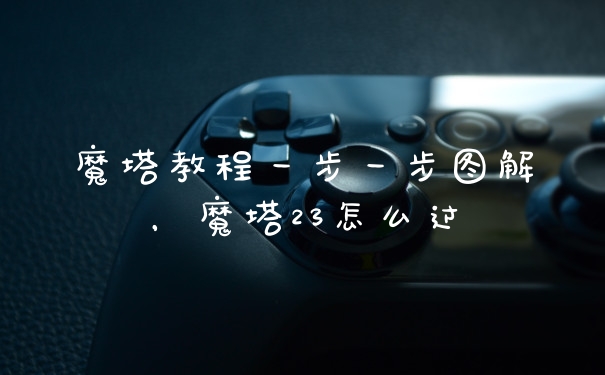 魔塔教程一步一步图解，魔塔23怎么过