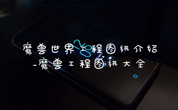 魔兽世界工程图纸介绍_魔兽工程图纸大全