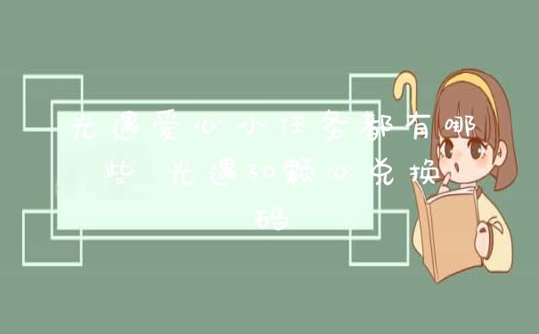 光遇爱心小任务都有哪些 光遇30颗心兑换码