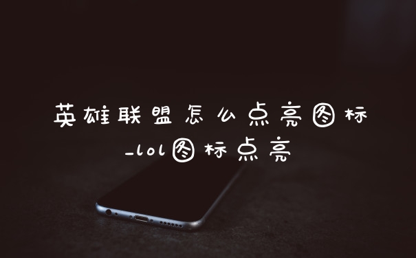 英雄联盟怎么点亮图标_lol图标点亮