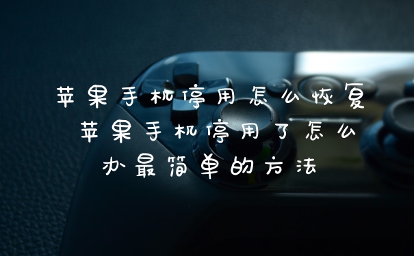 苹果手机停用怎么恢复 苹果手机停用了怎么办最简单的方法