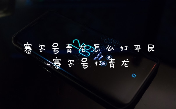 赛尔号青龙怎么打平民_赛尔号打青龙