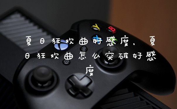 夏日狂欢曲好感度，夏日狂欢曲怎么突破好感度