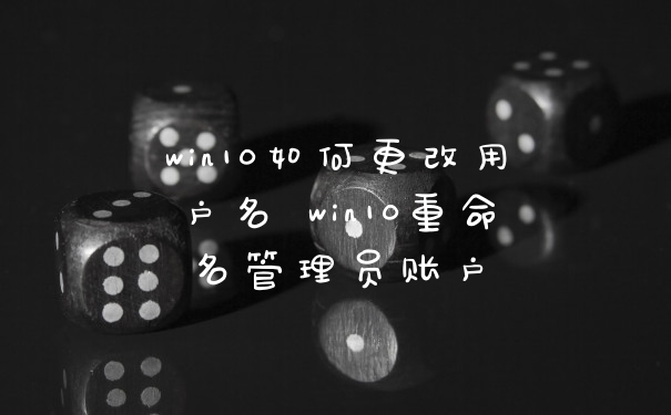 win10如何更改用户名 win10重命名管理员账户