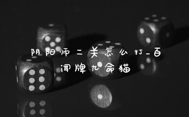 阴阳师二关怎么打_百闻牌九命猫