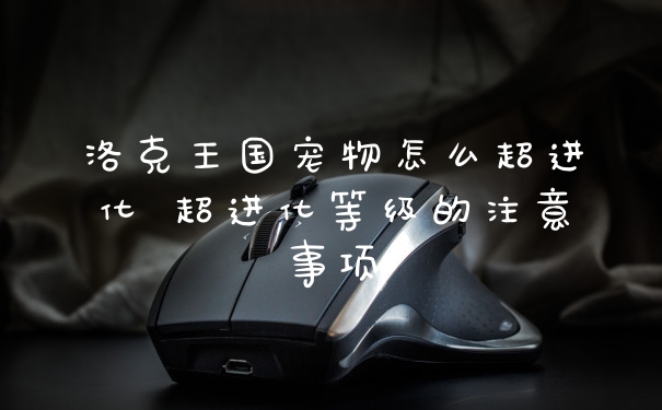 洛克王国宠物怎么超进化 超进化等级的注意事项