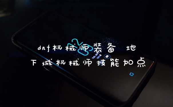 dnf机械师装备 地下城机械师技能加点
