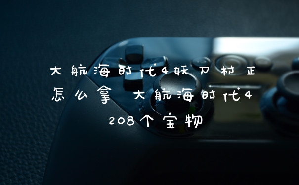 大航海时代4妖刀村正怎么拿 大航海时代4 208个宝物