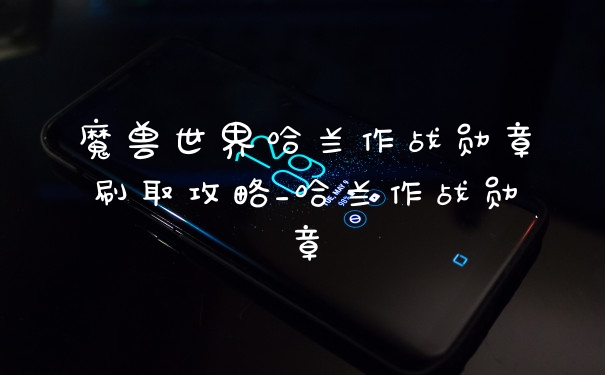 魔兽世界哈兰作战勋章刷取攻略_哈兰作战勋章