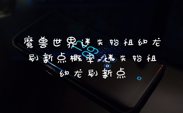 魔兽世界迷失始祖幼龙刷新点概率_迷失始祖幼龙刷新点