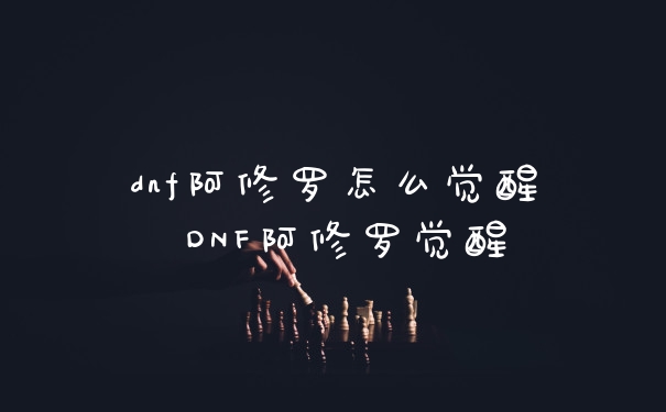 dnf阿修罗怎么觉醒 DNF阿修罗觉醒