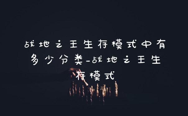 战地之王生存模式中有多少分类_战地之王生存模式