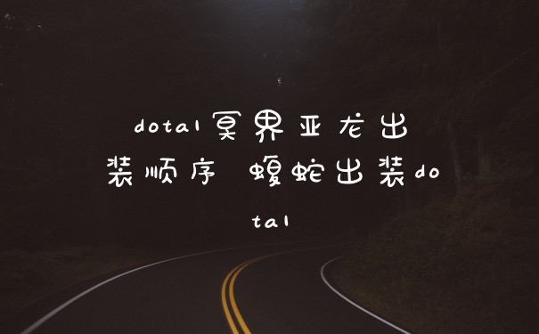 dota1冥界亚龙出装顺序 蝮蛇出装dota1