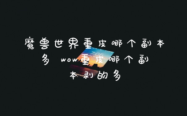 魔兽世界重皮哪个副本多 wow重皮哪个副本剥的多
